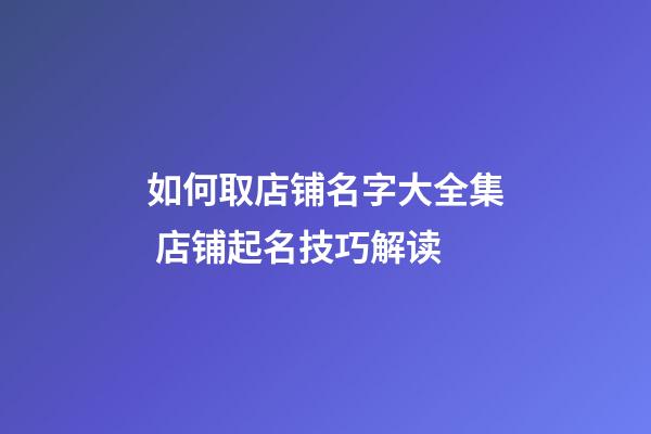 如何取店铺名字大全集 店铺起名技巧解读-第1张-店铺起名-玄机派